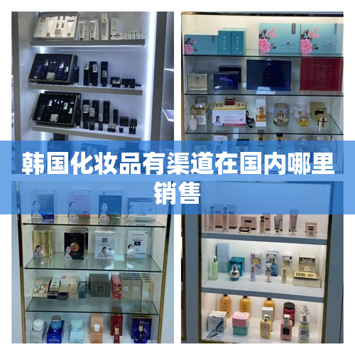 韩国化妆品有渠道在国内哪里销售