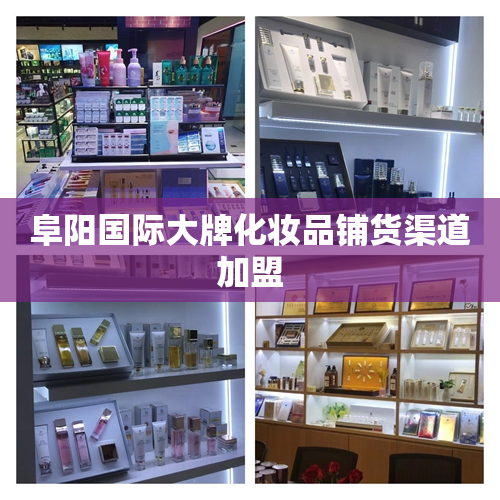 阜阳国际大牌化妆品铺货渠道加盟