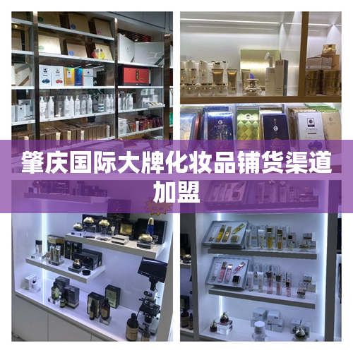 肇庆国际大牌化妆品铺货渠道加盟