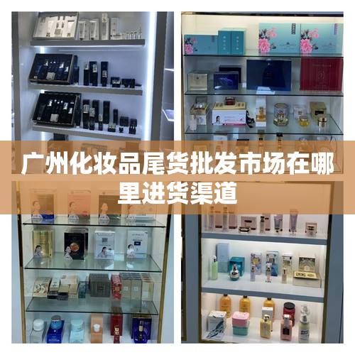 广州化妆品尾货批发市场在哪里进货渠道