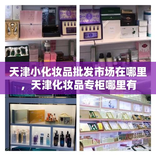天津小化妆品批发市场在哪里，天津化妆品专柜哪里有