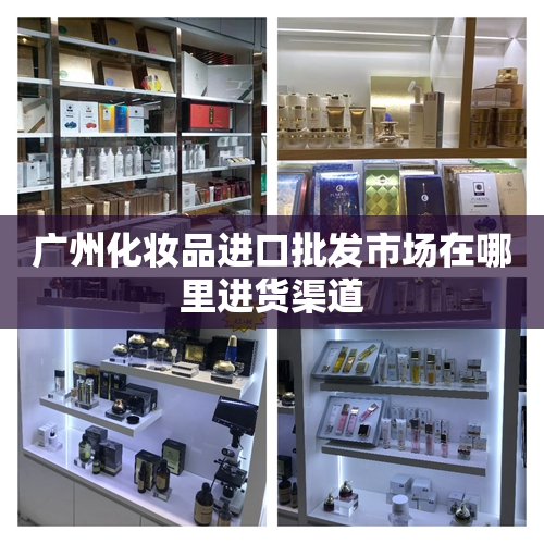 广州化妆品进口批发市场在哪里进货渠道