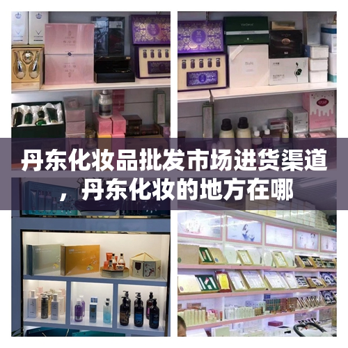 丹东化妆品批发市场进货渠道，丹东化妆的地方在哪