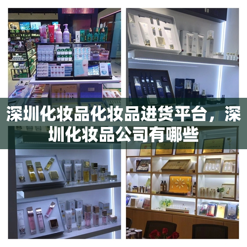 深圳化妆品化妆品进货平台，深圳化妆品公司有哪些