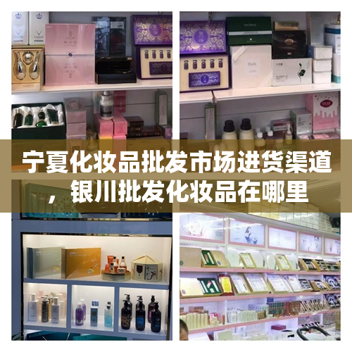 宁夏化妆品批发市场进货渠道，银川批发化妆品在哪里